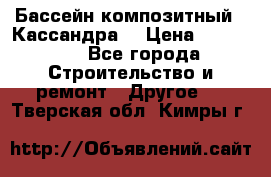 Бассейн композитный  “Кассандра“ › Цена ­ 570 000 - Все города Строительство и ремонт » Другое   . Тверская обл.,Кимры г.